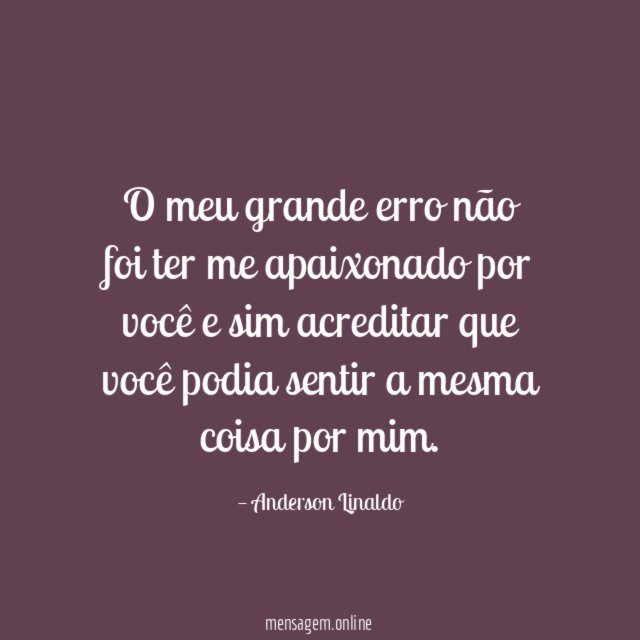 O meu grande erro não foi ter me