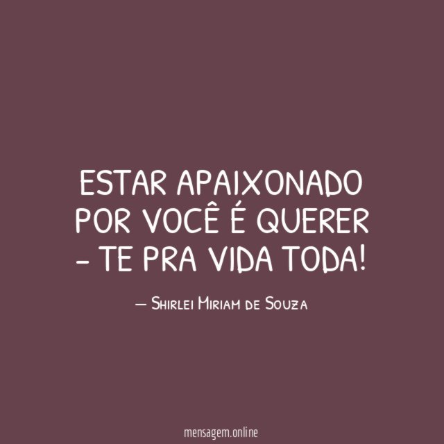 Estar apaixonado por você é querer - te pra vida toda