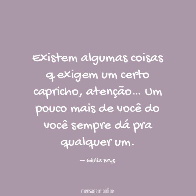 Existem algumas coisas q exigem um certo capricho