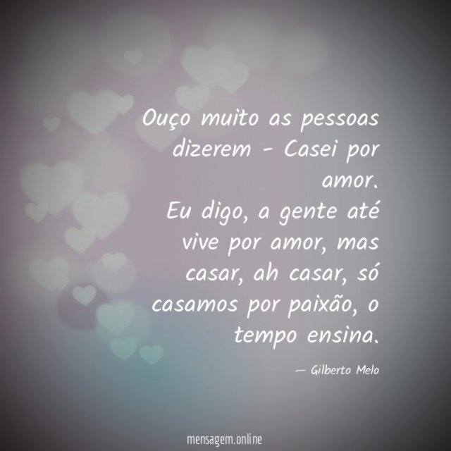 Ouço muito as pessoas dizerem - Casei por amor.
