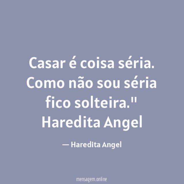 "Casar é coisa séria. Como não sou séria fico solteira."
