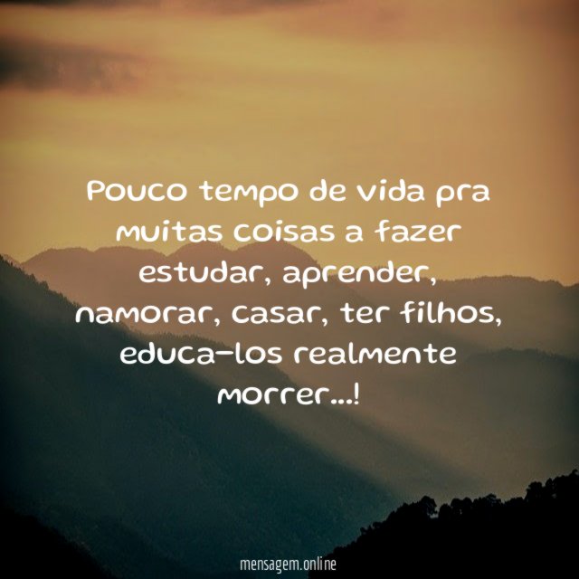 Pouco tempo de vida pra muitas coisas a fazer estudar