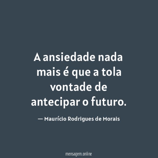 A ansiedade nada mais é que a tola vontade de antecipar o futuro
