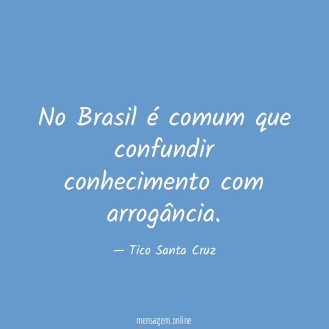 No Brasil é comum que confundir conhecimento com arrogância
