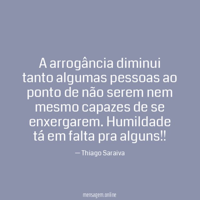 A arrogância diminui tanto algumas pessoas ao ponto