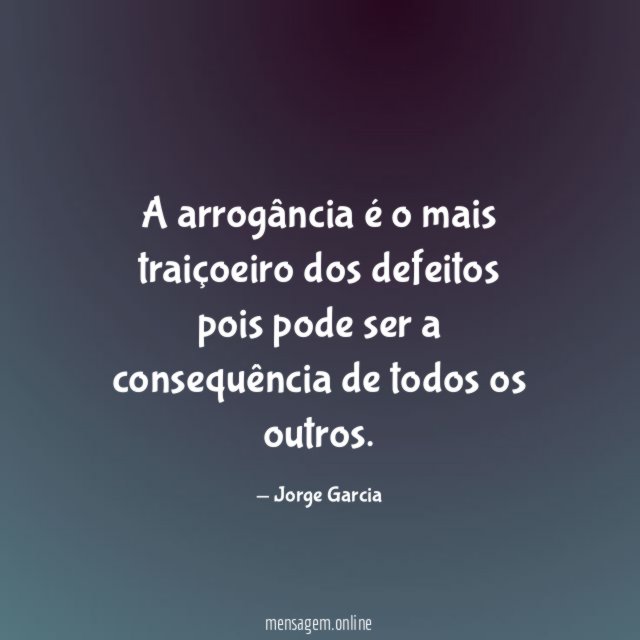 A arrogância é o mais traiçoeiro dos defeitos