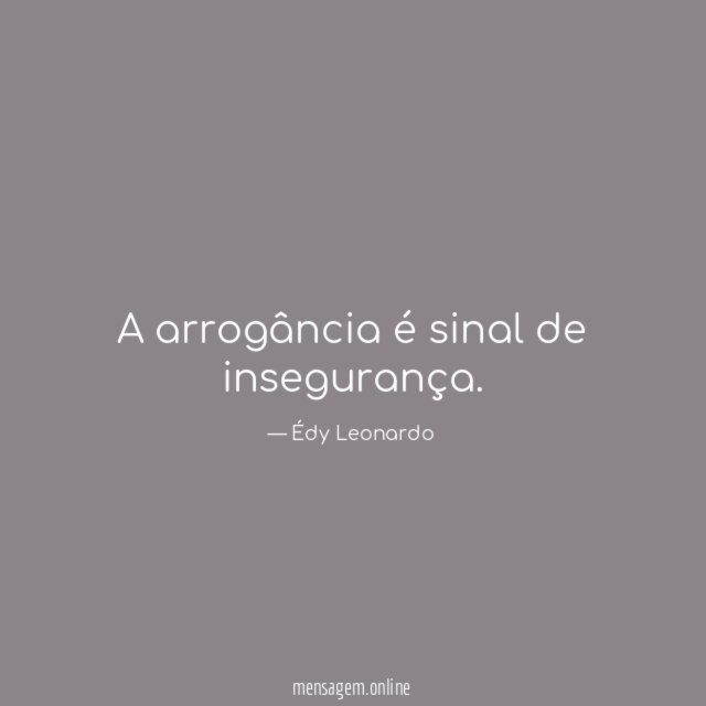 A arrogância é sinal de insegurança