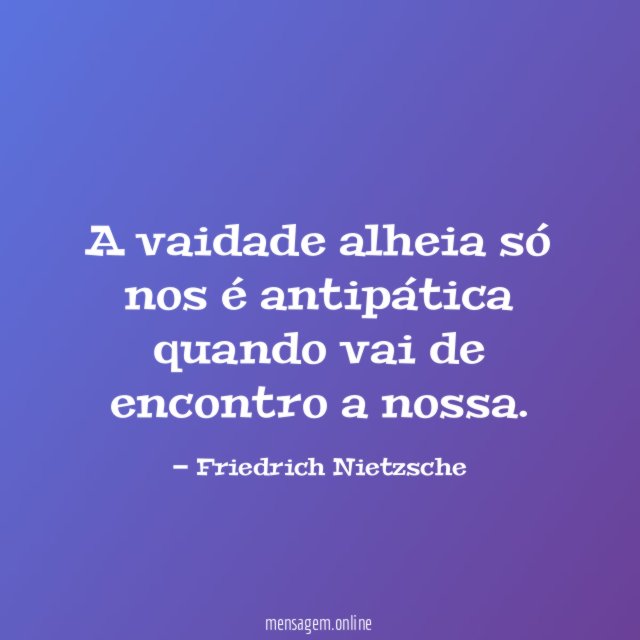 A vaidade alheia só nos é antipática quando