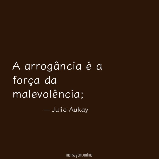 A arrogância é a força da malevolência