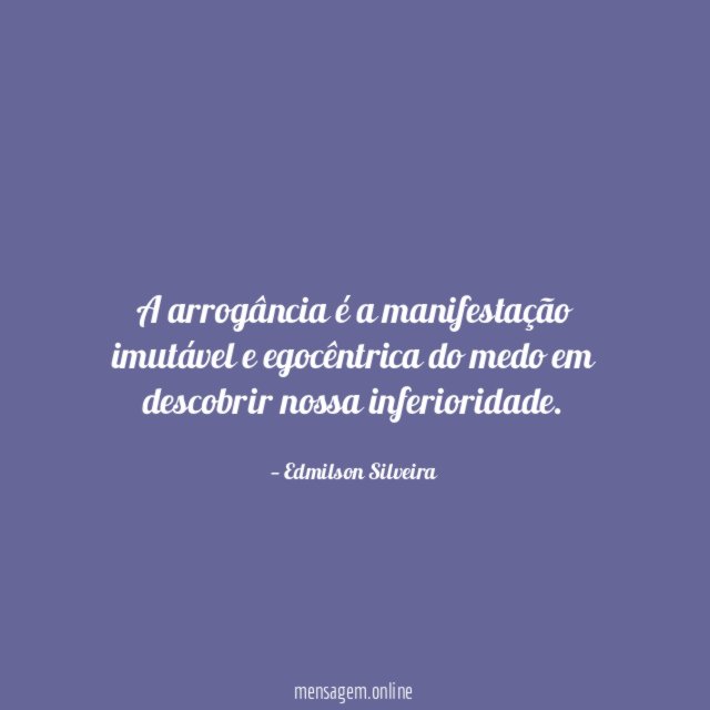 A arrogância é a manifestação imutável e egocêntrica