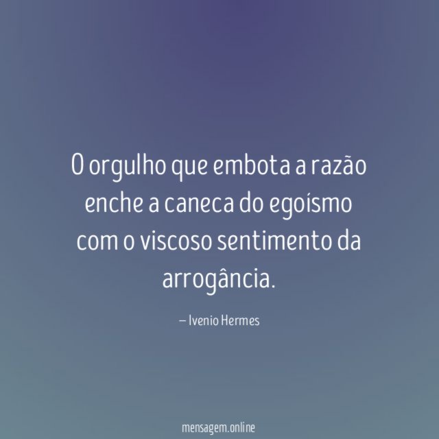 O orgulho que embota a razão enche a