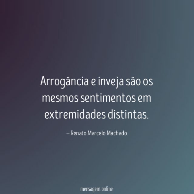 Arrogância e inveja são os mesmos sentimentos em extremidades distintas