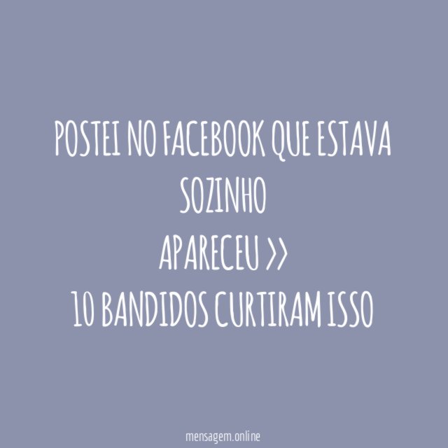 POSTEI NO FACEBOOK QUE ESTAVA SOZINHO
