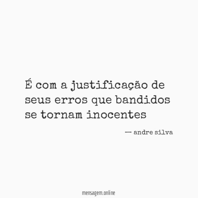 É com a justificação de seus erros que bandidos se tornam inocentes