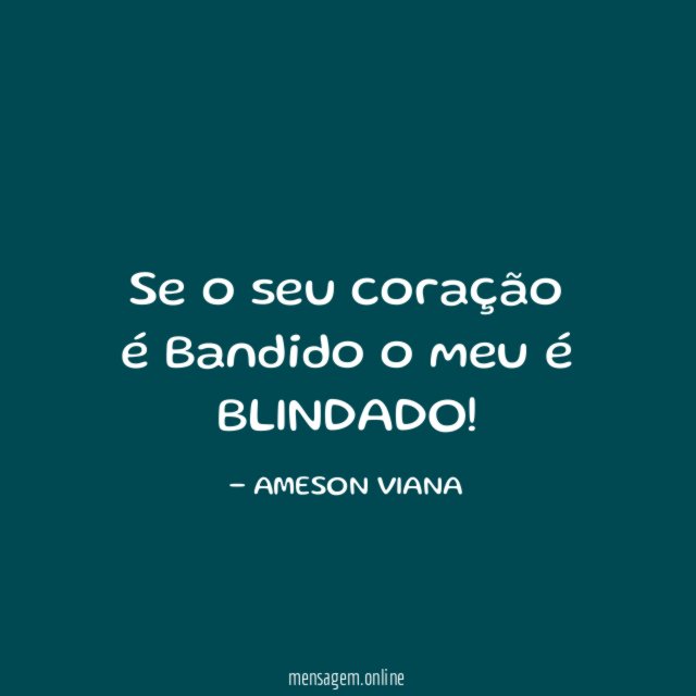 se o seu coração é Bandido o meu é BLINDADO