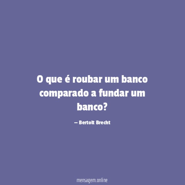 O que é roubar um banco comparado a fundar um banco