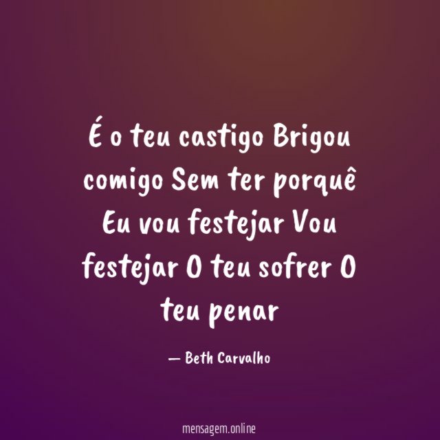 É o teu castigo Brigou comigo Sem ter porquê Eu vou