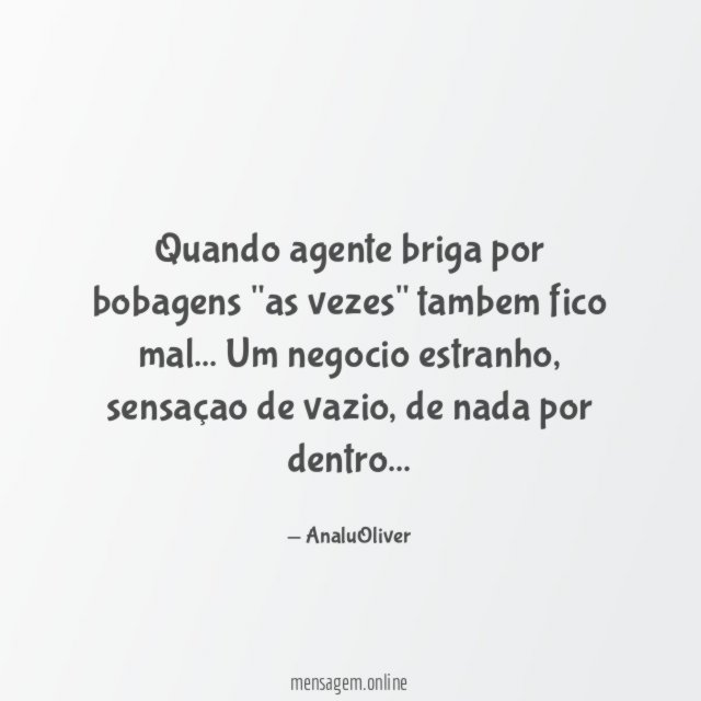 Quando agente briga por bobagens "as vezes" tambem fico mal