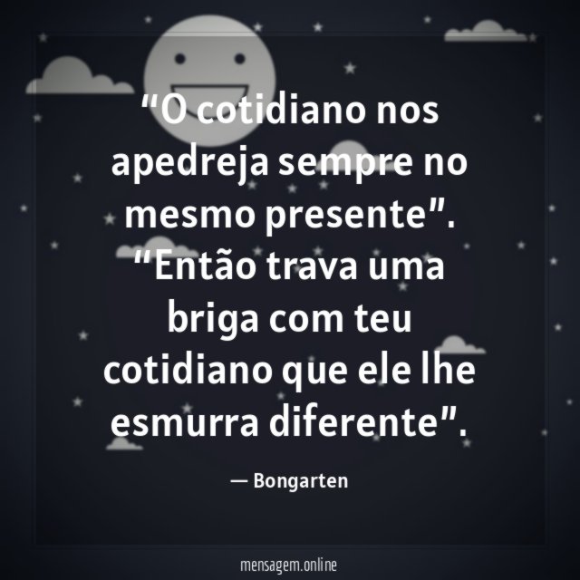 O cotidiano nos apedreja sempre no mesmo presente”