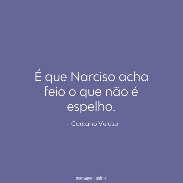 É que Narciso acha feio o que não é espelho