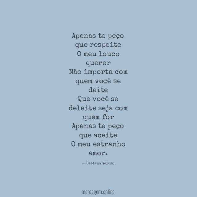 Apenas te peço que respeite O meu louco querer Não