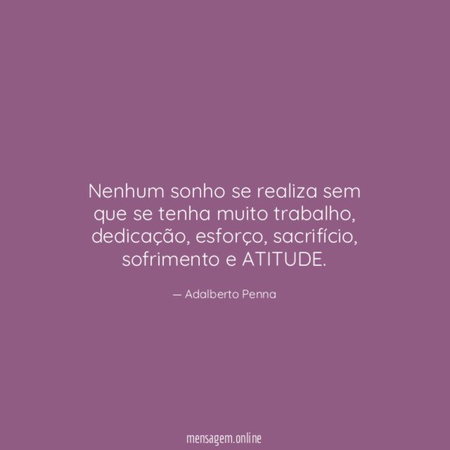 Nenhum sonho se realiza sem que se tenha muito trabalho
