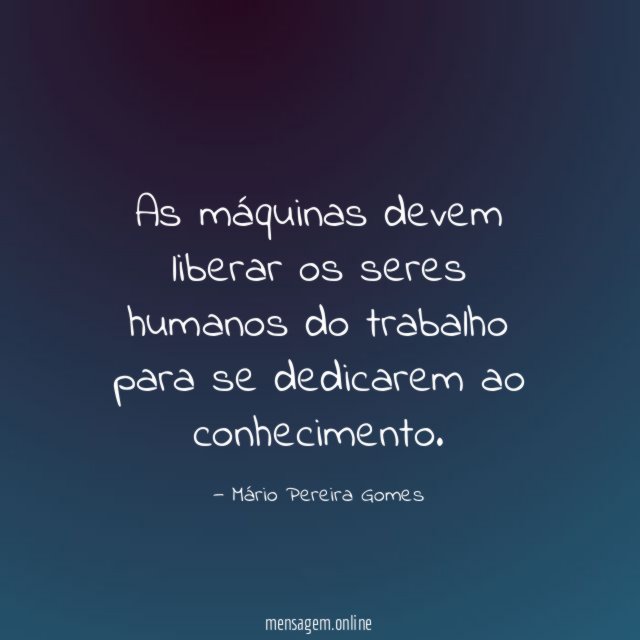 As máquinas devem liberar os seres humanos do