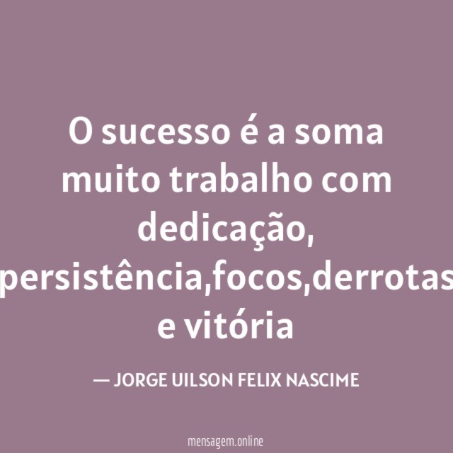 O sucesso é a soma muito trabalho com dedicação