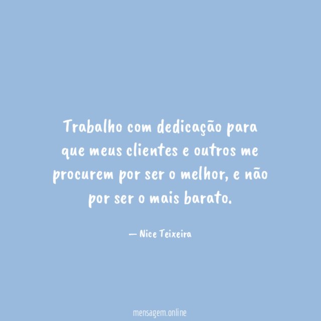 Trabalho com dedicação para que meus clientes