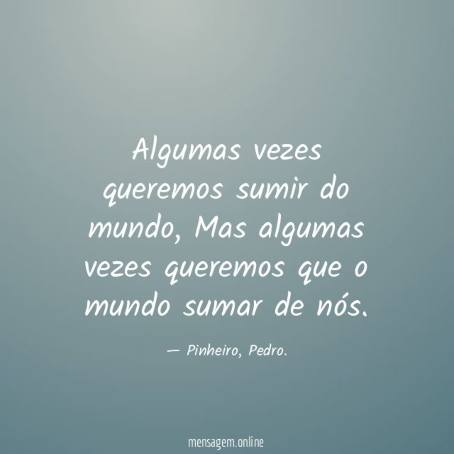 Algumas vezes queremos sumir do mundo