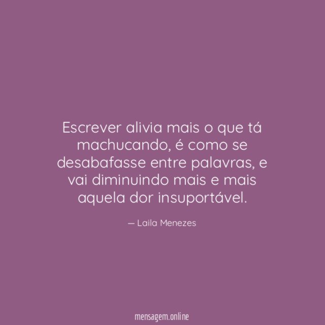 Escrever alivia mais o que tá machucando