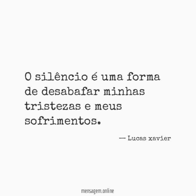 O silêncio é uma forma de desabafar minhas tristezas e meus sofrimentos