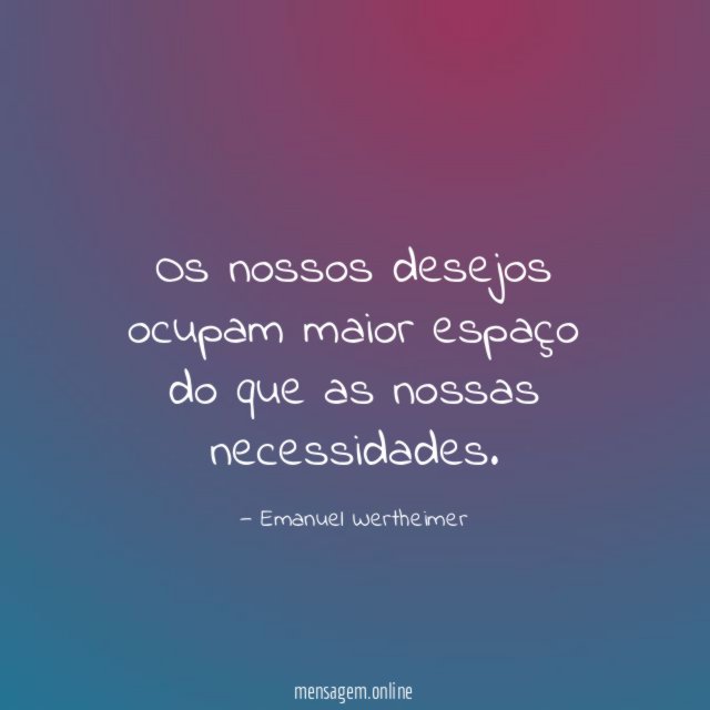 Os nossos desejos ocupam maior espaço do que as nossas necessidades