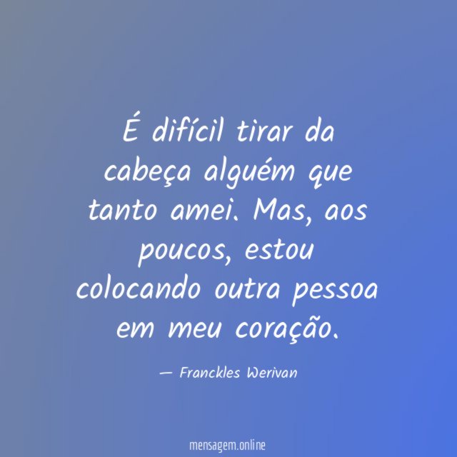 É difícil tirar da cabeça alguém que tanto amei