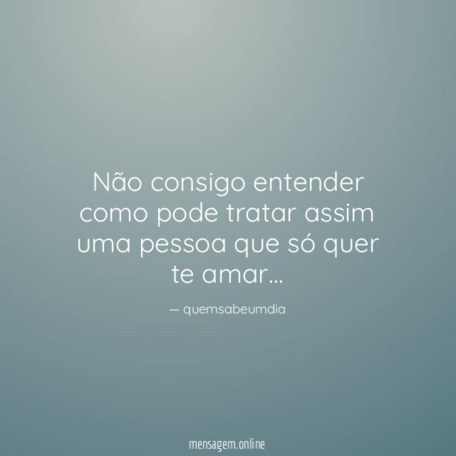 Não consigo entender como pode tratar assim uma