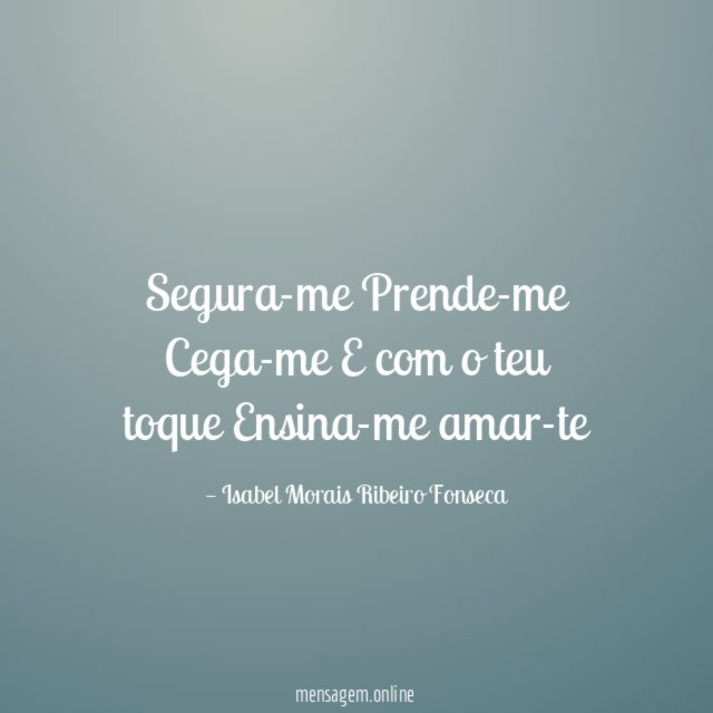 Segura-me Prende-me Cega-me E com o teu toque Ensina-me amar-te