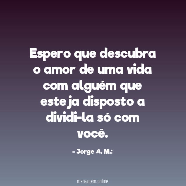 Espero que descubra o amor de uma vida