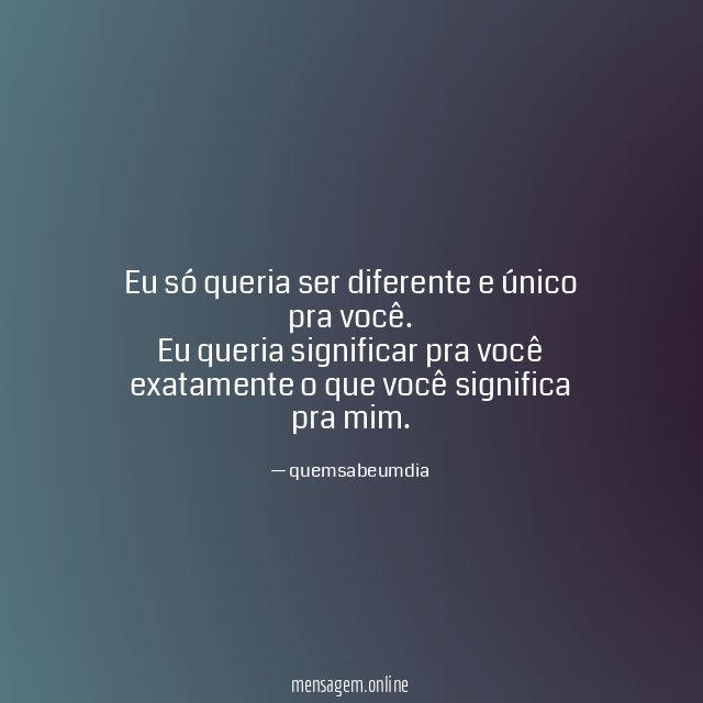 Eu só queria ser diferente e único pra você