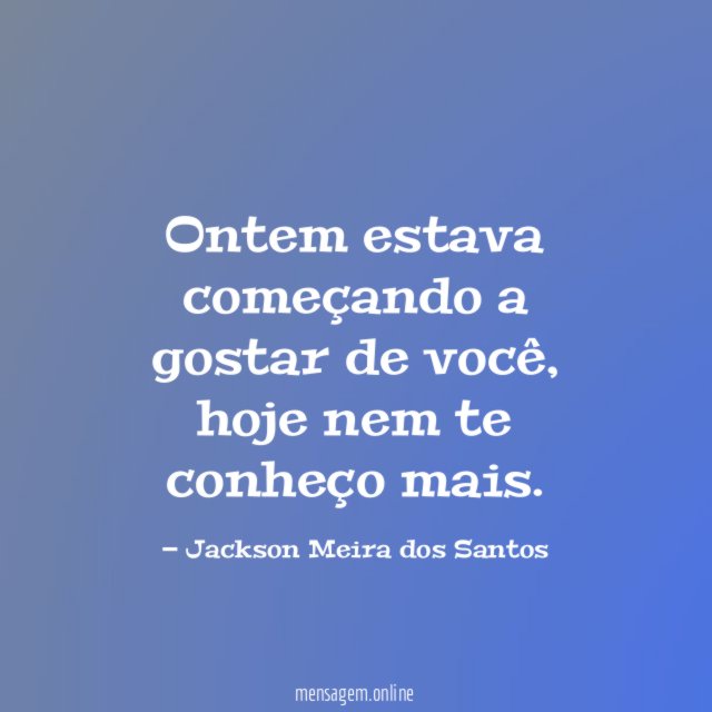 Ontem estava começando a gostar de você
