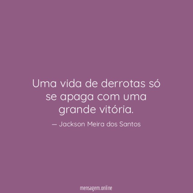 Uma vida de derrotas só se apaga com uma grande vitória