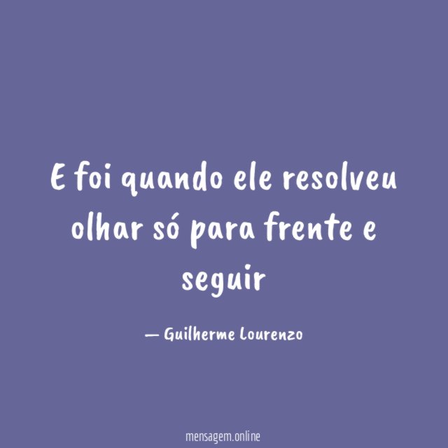 E foi quando ele resolveu olhar só para frente e seguir