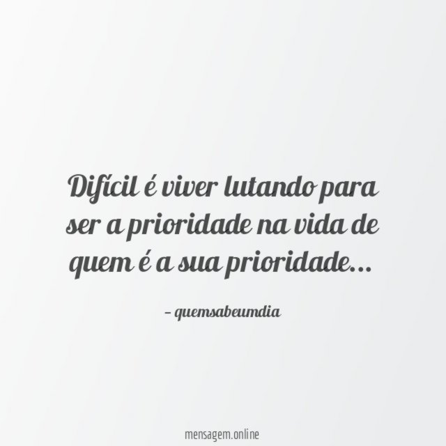 Difícil é viver lutando para ser a prioridade