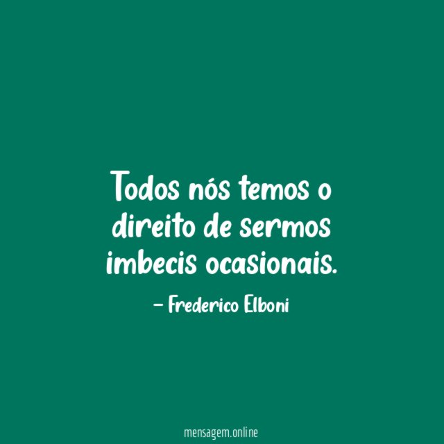 Todos nós temos o direito de sermos imbecis ocasionais
