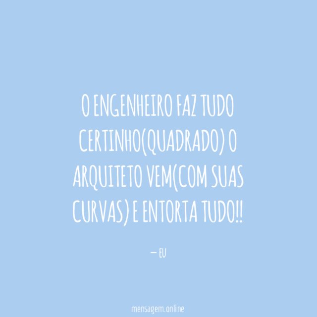 O engenheiro faz tudo certinho(quadrado) o arquiteto vem(com suas