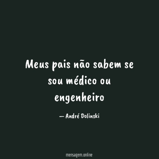 Meus pais não sabem se sou médico ou engenheiro