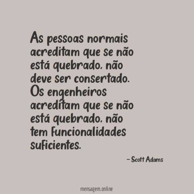 As pessoas normais acreditam que se não está quebrado
