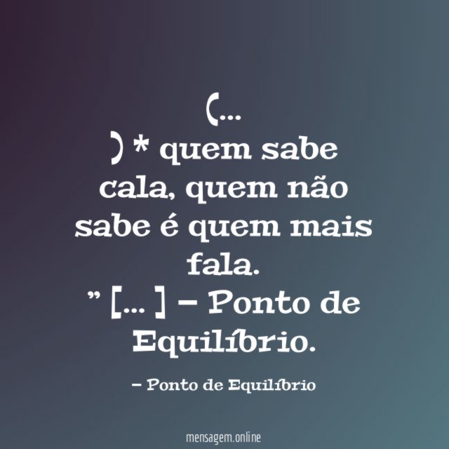 ( . . . ) * quem sabe cala, quem não sabe é quem mais fala. ”
