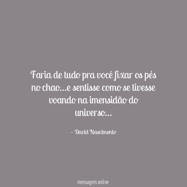 Faria de tudo pra você fixar os pés no chao