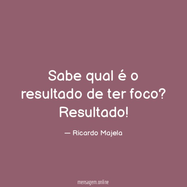 Sabe qual é o resultado de ter foco