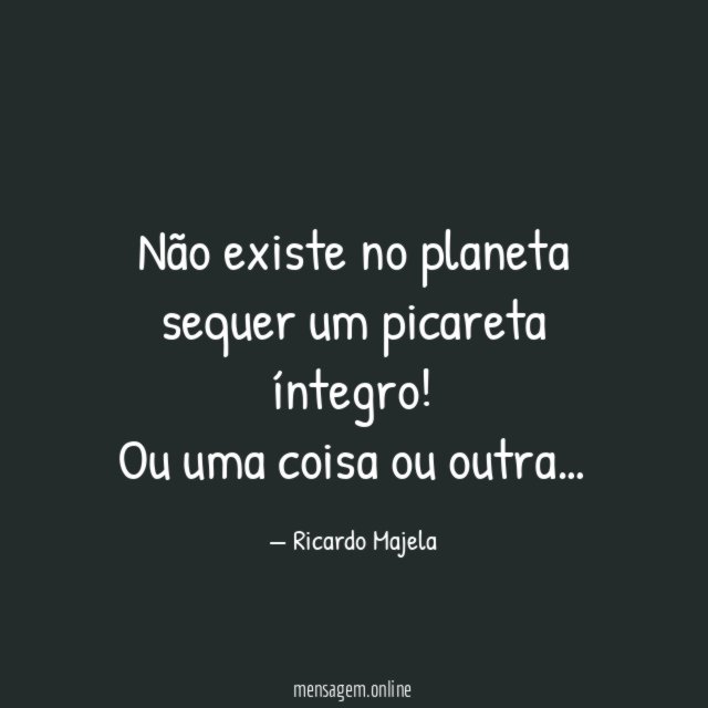 Não existe no planeta sequer um picareta íntegro